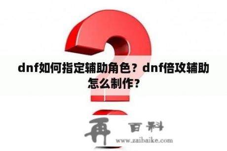 dnf如何指定辅助角色？dnf倍攻辅助怎么制作？