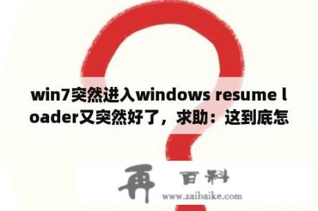 win7突然进入windows resume loader又突然好了，求助：这到底怎么回事？~~~？win7开机出现红色的grub4dos0.4.4怎么办？进不去啊，求详细解答？