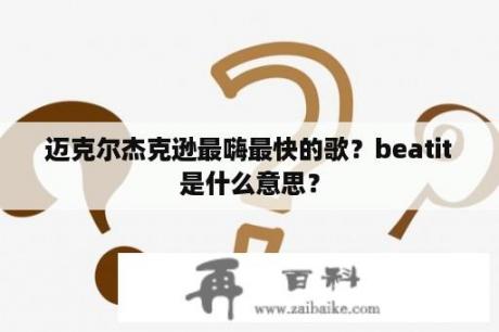 迈克尔杰克逊最嗨最快的歌？beatit是什么意思？