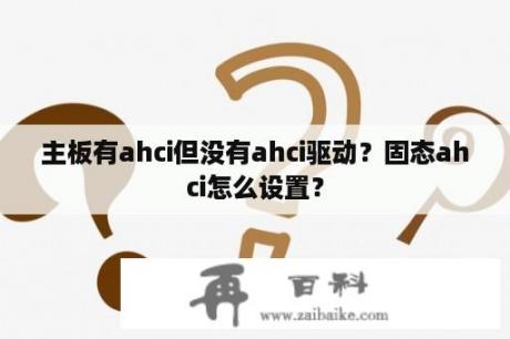 主板有ahci但没有ahci驱动？固态ahci怎么设置？