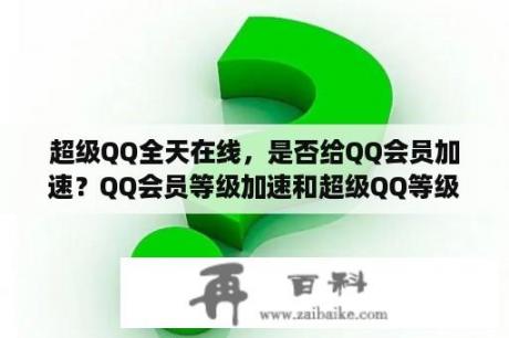 超级QQ全天在线，是否给QQ会员加速？QQ会员等级加速和超级QQ等级加速能同时进行吗？