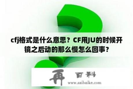 cfj格式是什么意思？CF用JU的时候开镜之后动的那么慢怎么回事？