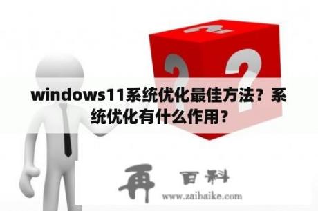 windows11系统优化最佳方法？系统优化有什么作用？