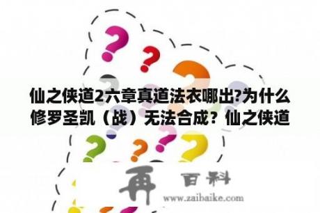 仙之侠道2六章真道法衣哪出?为什么修罗圣凯（战）无法合成？仙之侠道2六章人物加点？