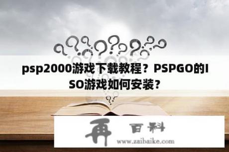 psp2000游戏下载教程？PSPGO的ISO游戏如何安装？