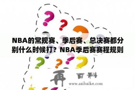 NBA的常规赛、季后赛、总决赛都分别什么时候打？NBA季后赛赛程规则？