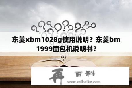 东菱xbm1028g使用说明？东菱bm1999面包机说明书？