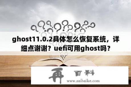 ghost11.0.2具体怎么恢复系统，详细点谢谢？uefi可用ghost吗？