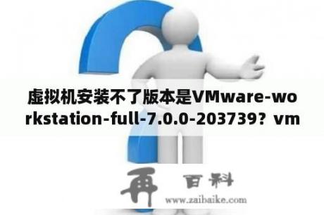虚拟机安装不了版本是VMware-workstation-full-7.0.0-203739？vmware workstation9安装过程？