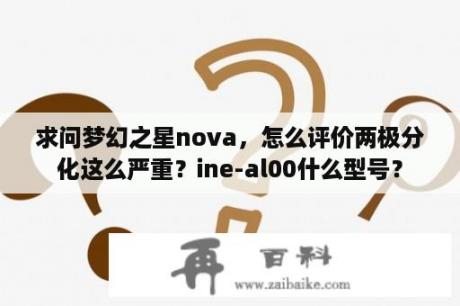 求问梦幻之星nova，怎么评价两极分化这么严重？ine-al00什么型号？