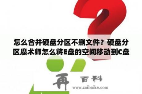 怎么合并硬盘分区不删文件？硬盘分区魔术师怎么将E盘的空间移动到C盘去？