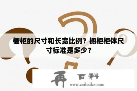 橱柜的尺寸和长宽比例？橱柜柜体尺寸标准是多少？