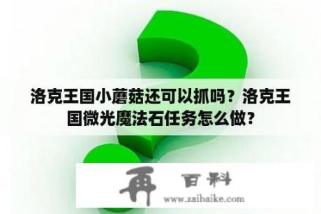 洛克王国小蘑菇还可以抓吗？洛克王国微光魔法石任务怎么做？