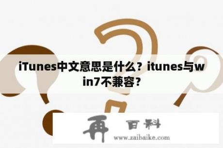 iTunes中文意思是什么？itunes与win7不兼容？