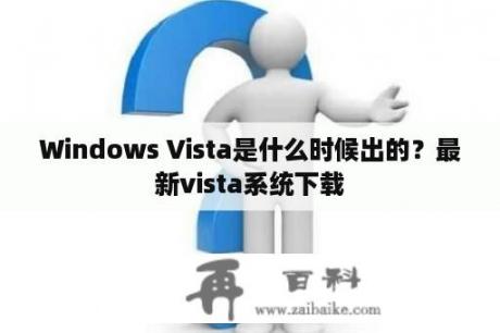 Windows Vista是什么时候出的？最新vista系统下载