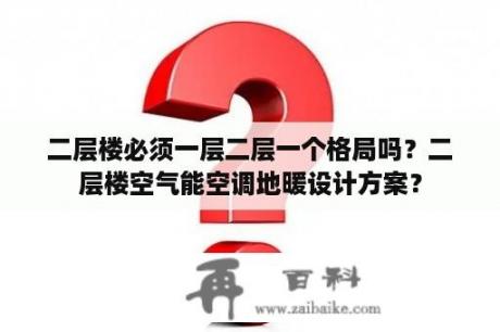 二层楼必须一层二层一个格局吗？二层楼空气能空调地暖设计方案？