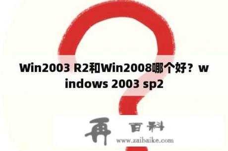 Win2003 R2和Win2008哪个好？windows 2003 sp2