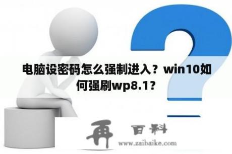 电脑设密码怎么强制进入？win10如何强刷wp8.1？