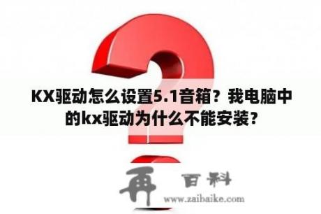 KX驱动怎么设置5.1音箱？我电脑中的kx驱动为什么不能安装？