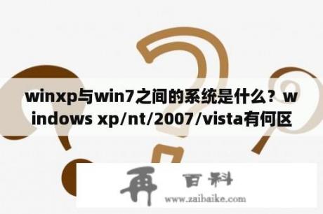 winxp与win7之间的系统是什么？windows xp/nt/2007/vista有何区别？