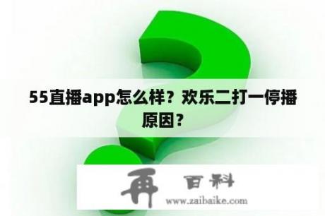 55直播app怎么样？欢乐二打一停播原因？