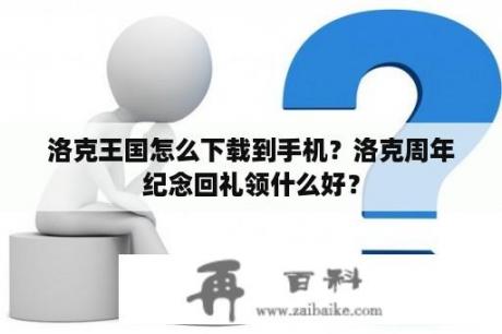 洛克王国怎么下载到手机？洛克周年纪念回礼领什么好？