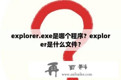 explorer.exe是哪个程序？explorer是什么文件？
