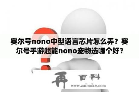 赛尔号nono中型语言芯片怎么弄？赛尔号手游超能nono宠物选哪个好？