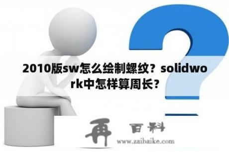 2010版sw怎么绘制螺纹？solidwork中怎样算周长？