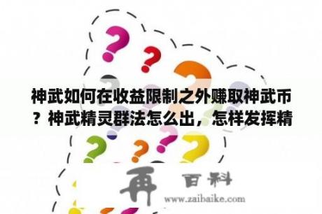 神武如何在收益限制之外赚取神武币？神武精灵群法怎么出，怎样发挥精灵收益？