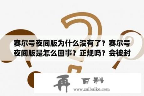 赛尔号夜间版为什么没有了？赛尔号夜间版是怎么回事？正规吗？会被封号吗？