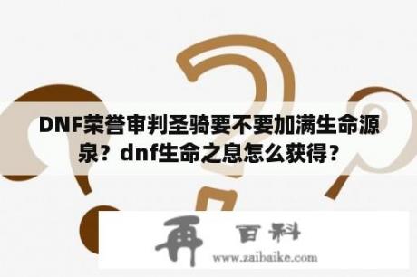 DNF荣誉审判圣骑要不要加满生命源泉？dnf生命之息怎么获得？