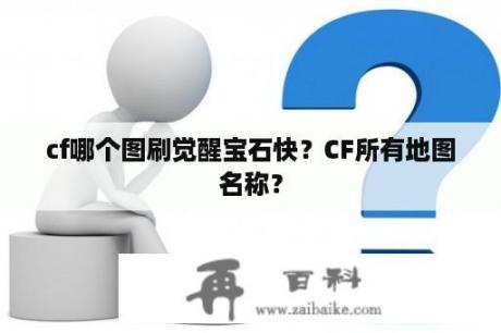 cf哪个图刷觉醒宝石快？CF所有地图名称？