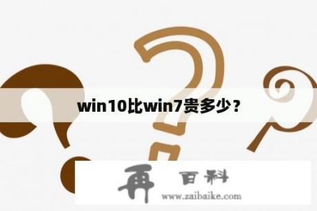 win10比win7贵多少？