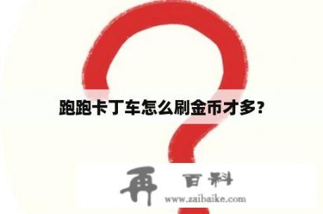 跑跑卡丁车怎么刷金币才多？