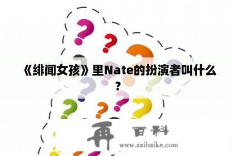 《绯闻女孩》里Nate的扮演者叫什么？