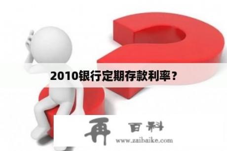 2010银行定期存款利率？