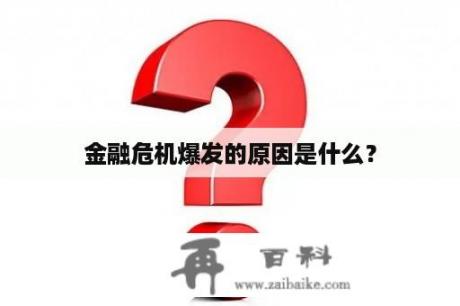 金融危机爆发的原因是什么？