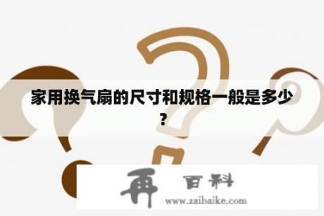 家用换气扇的尺寸和规格一般是多少？