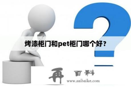 烤漆柜门和pet柜门哪个好？