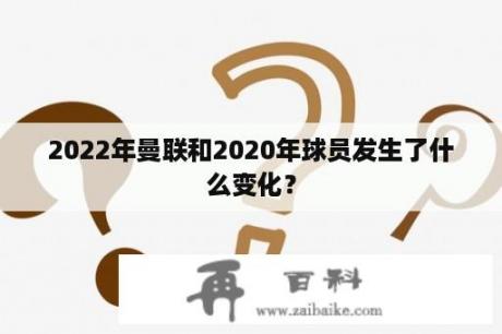 2022年曼联和2020年球员发生了什么变化？