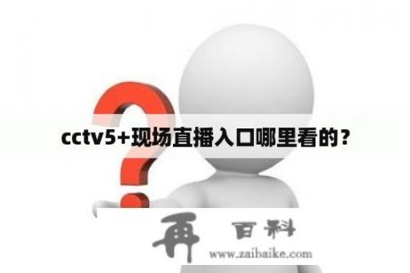 cctv5+现场直播入口哪里看的？