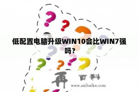 低配置电脑升级WIN10会比WIN7强吗？