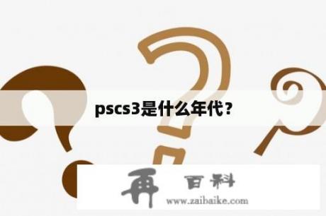 pscs3是什么年代？