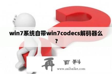 win7系统自带win7codecs解码器么？