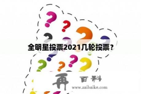 全明星投票2021几轮投票？