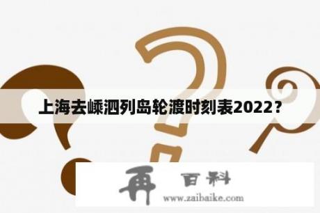 上海去嵊泗列岛轮渡时刻表2022？