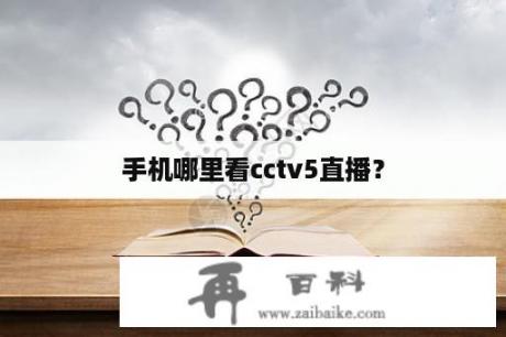 手机哪里看cctv5直播？