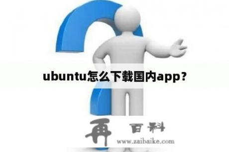 ubuntu怎么下载国内app？