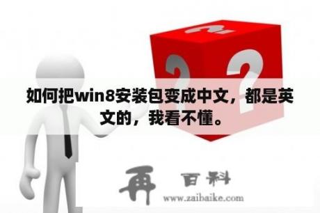 如何把win8安装包变成中文，都是英文的，我看不懂。